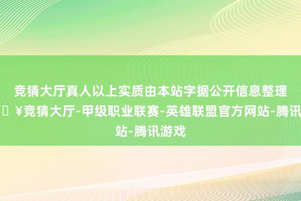 竞猜大厅真人以上实质由本站字据公开信息整理-🔥竞猜大厅-甲级职业联赛-英雄联盟官方网站-腾讯游戏