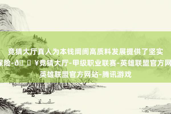 竞猜大厅真人为本钱阛阓高质料发展提供了坚实国法奇迹和保险-🔥竞猜大厅-甲级职业联赛-英雄联盟官方网站-腾讯游戏