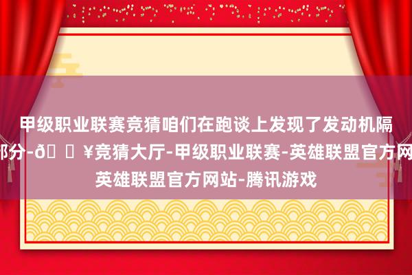 甲级职业联赛竞猜咱们在跑谈上发现了发动机隔音外衬的一部分-🔥竞猜大厅-甲级职业联赛-英雄联盟官方网站-腾讯游戏