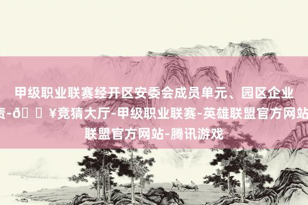 甲级职业联赛经开区安委会成员单元、园区企业要各负其责-🔥竞猜大厅-甲级职业联赛-英雄联盟官方网站-腾讯游戏