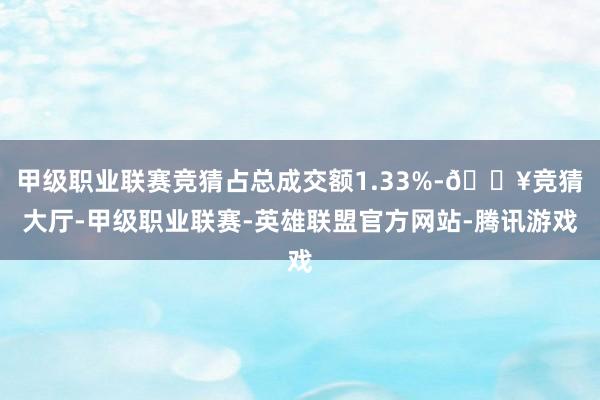 甲级职业联赛竞猜占总成交额1.33%-🔥竞猜大厅-甲级职业联赛-英雄联盟官方网站-腾讯游戏