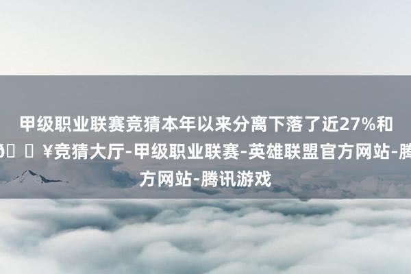 甲级职业联赛竞猜本年以来分离下落了近27%和近9%-🔥竞猜大厅-甲级职业联赛-英雄联盟官方网站-腾讯游戏