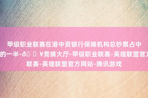 甲级职业联赛在港中资银行保障机构总钞票占中资一谈国外钞票的一半-🔥竞猜大厅-甲级职业联赛-英雄联盟官方网站-腾讯游戏