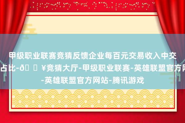 甲级职业联赛竞猜反馈企业每百元交易收入中交纳的各项税收占比-🔥竞猜大厅-甲级职业联赛-英雄联盟官方网站-腾讯游戏