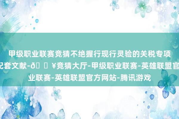 甲级职业联赛竞猜不绝握行现行灵验的关税专项优惠计策及关连配套文献-🔥竞猜大厅-甲级职业联赛-英雄联盟官方网站-腾讯游戏