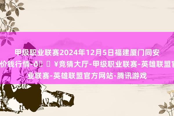 甲级职业联赛2024年12月5日福建厦门同安闽南果蔬批发商场价钱行情-🔥竞猜大厅-甲级职业联赛-英雄联盟官方网站-腾讯游戏