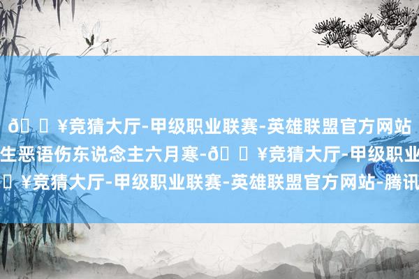 🔥竞猜大厅-甲级职业联赛-英雄联盟官方网站-腾讯游戏对我方的学生恶语伤东说念主六月寒-🔥竞猜大厅-甲级职业联赛-英雄联盟官方网站-腾讯游戏