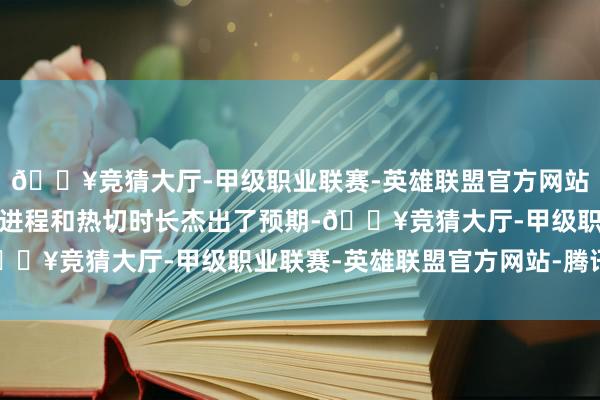 🔥竞猜大厅-甲级职业联赛-英雄联盟官方网站-腾讯游戏原因是危急进程和热切时长杰出了预期-🔥竞猜大厅-甲级职业联赛-英雄联盟官方网站-腾讯游戏