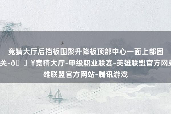 竞猜大厅后挡板围聚升降板顶部中心一面上部固定有按压开关-🔥竞猜大厅-甲级职业联赛-英雄联盟官方网站-腾讯游戏