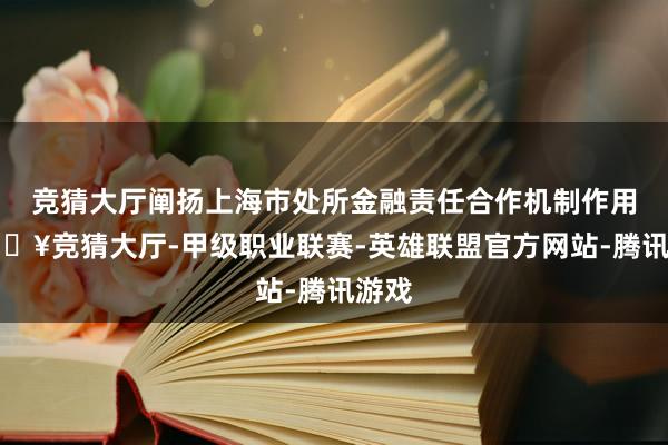 竞猜大厅阐扬上海市处所金融责任合作机制作用-🔥竞猜大厅-甲级职业联赛-英雄联盟官方网站-腾讯游戏