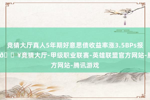 竞猜大厅真人5年期好意思债收益率涨3.5BPs报4.47%-🔥竞猜大厅-甲级职业联赛-英雄联盟官方网站-腾讯游戏