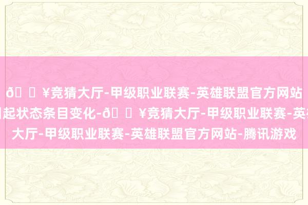 🔥竞猜大厅-甲级职业联赛-英雄联盟官方网站-腾讯游戏风物变动引起状态条目变化-🔥竞猜大厅-甲级职业联赛-英雄联盟官方网站-腾讯游戏