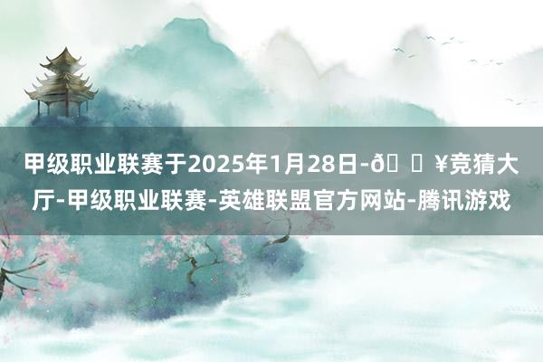 甲级职业联赛　　于2025年1月28日-🔥竞猜大厅-甲级职业联赛-英雄联盟官方网站-腾讯游戏