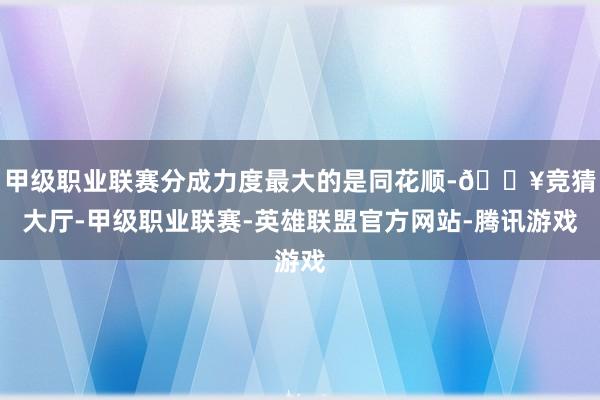 甲级职业联赛分成力度最大的是同花顺-🔥竞猜大厅-甲级职业联赛-英雄联盟官方网站-腾讯游戏